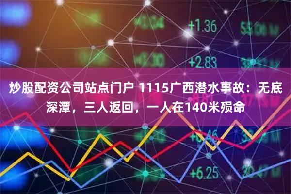 炒股配资公司站点门户 1115广西潜水事故：无底深潭，三人返回，一人在140米殒命