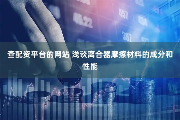 查配资平台的网站 浅谈离合器摩擦材料的成分和性能