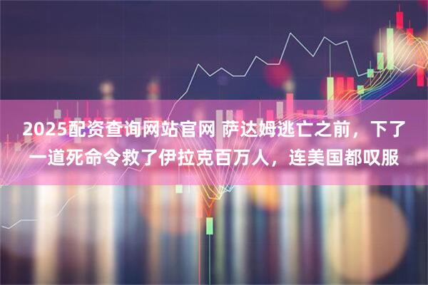 2025配资查询网站官网 萨达姆逃亡之前，下了一道死命令救了伊拉克百万人，连美国都叹服